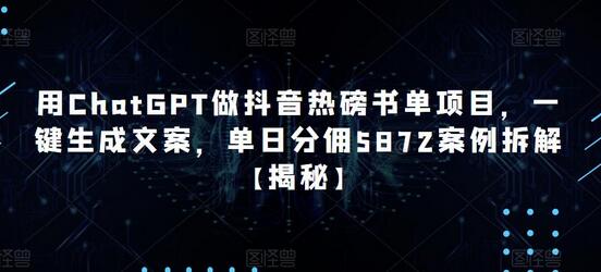 用ChatGPT做抖音热磅书单项目，一键生成文案，单日分佣5872案例拆解【揭秘】萌宝之家-游戏资源站丨手游源码丨页游源码丨端游源码丨架设视频教程丨网赚项目丨萌宝之家