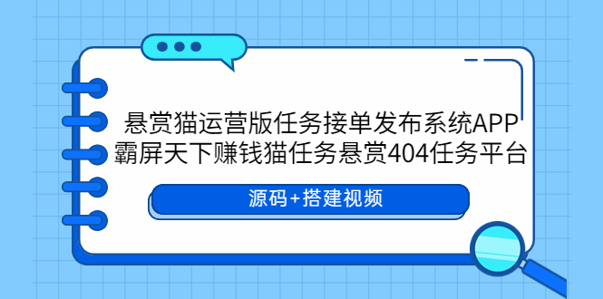 悬赏猫运营版任务接单发布系统APP+霸屏天下赚钱猫任务悬赏404任务平台萌宝之家-游戏资源站丨手游源码丨页游源码丨端游源码丨架设视频教程丨网赚项目丨萌宝之家