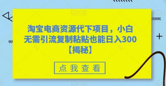 淘宝电商资源代下项目，小白无需引流复制粘贴也能日入300＋萌宝之家-游戏资源站丨手游源码丨页游源码丨端游源码丨架设视频教程丨网赚项目丨萌宝之家