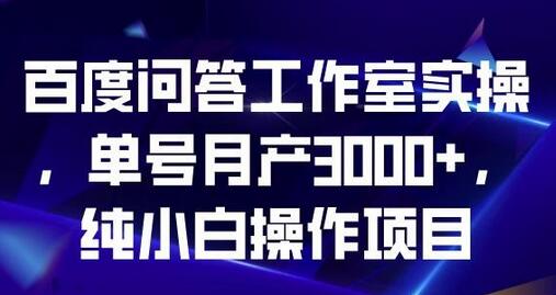 百度问答工作室实操，单号月产3000+，纯小白操作项目萌宝之家-游戏资源站丨手游源码丨页游源码丨端游源码丨架设视频教程丨网赚项目丨萌宝之家