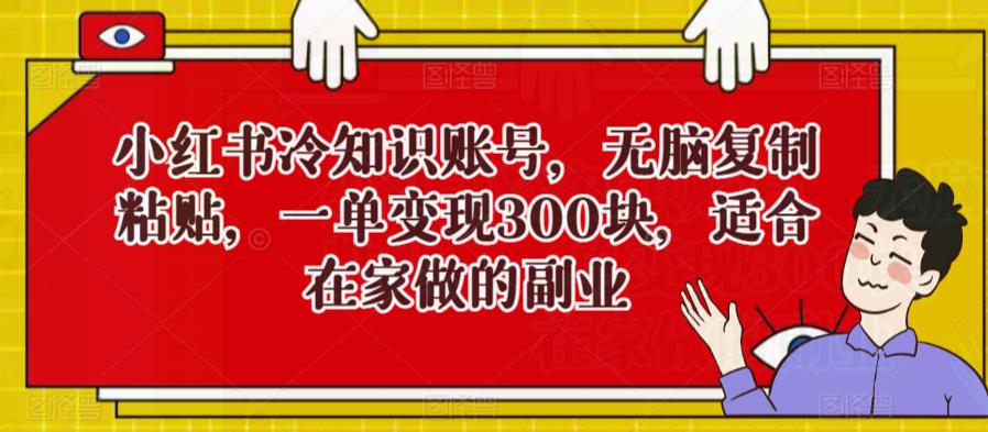小红书冷知识账号，无脑复制粘贴，一单变现300块，适合在家做的副业萌宝之家-游戏资源站丨手游源码丨页游源码丨端游源码丨架设视频教程丨网赚项目丨萌宝之家