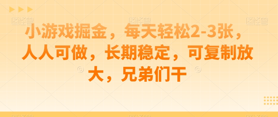 小游戏掘金，每天轻松2-3张，人人可做，长期稳定，可复制放大，兄弟们干萌宝之家-游戏资源站丨手游源码丨页游源码丨端游源码丨架设视频教程丨网赚项目丨萌宝之家
