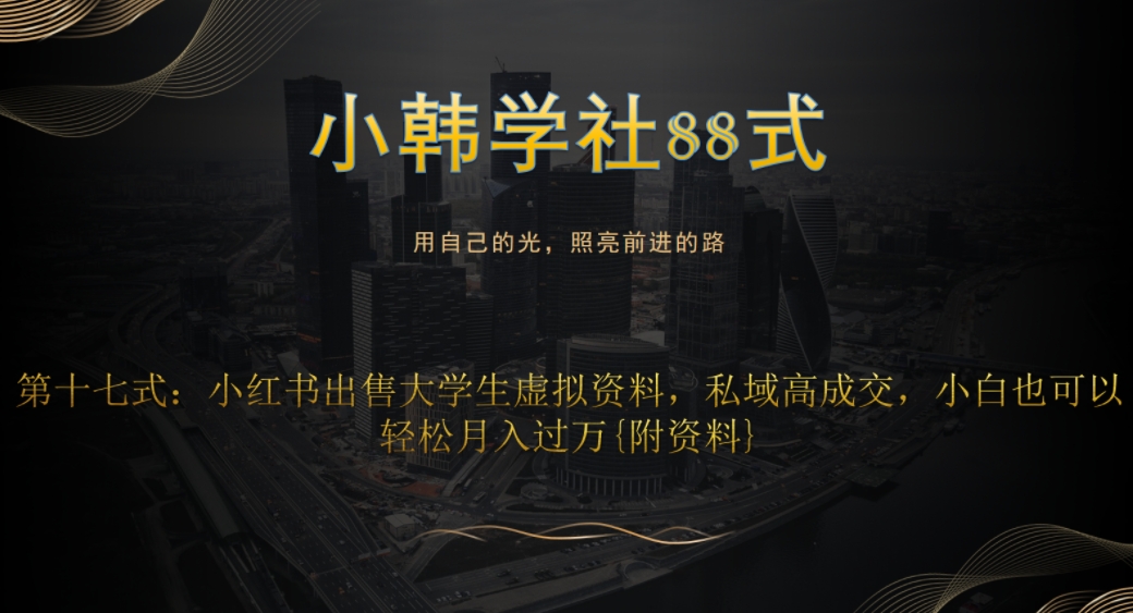 小韩学社88式第十七式：0成本项目，小红书出售大学生虚拟资料，私域高成交，小白也可以轻松月入过万{附资料}萌宝之家-游戏资源站丨手游源码丨页游源码丨端游源码丨架设视频教程丨网赚项目丨萌宝之家