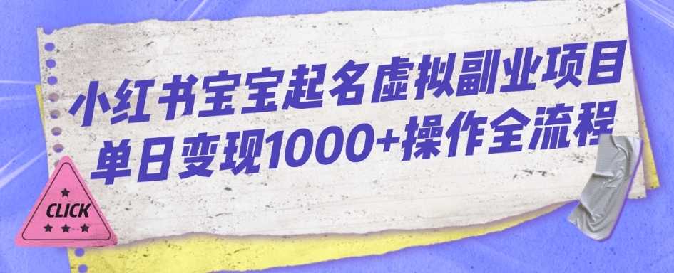 小红书宝宝起名虚拟副业项目单日变现1000+操作全流程萌宝之家-游戏资源站丨手游源码丨页游源码丨端游源码丨架设视频教程丨网赚项目丨萌宝之家