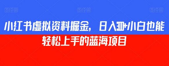 小红书虚拟资料掘金，日入300+小白也能轻松上手的蓝海项目萌宝之家-游戏资源站丨手游源码丨页游源码丨端游源码丨架设视频教程丨网赚项目丨萌宝之家