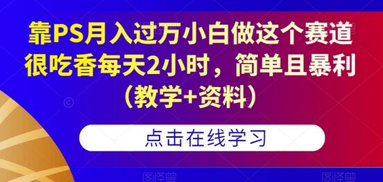 靠PS月入过万小白做这个赛道很吃香每天2小时，简单且暴利（教学+资料）萌宝之家-游戏资源站丨手游源码丨页游源码丨端游源码丨架设视频教程丨网赚项目丨萌宝之家