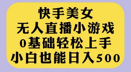 快手美女无人直播小游戏，0基础轻松上手，小白也能日入500萌宝之家-游戏资源站丨手游源码丨页游源码丨端游源码丨架设视频教程丨网赚项目丨萌宝之家