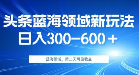 AI头条野路子蓝海领域新玩法2.0，日入300-600＋，附保姆级教程萌宝之家-游戏资源站丨手游源码丨页游源码丨端游源码丨架设视频教程丨网赚项目丨萌宝之家