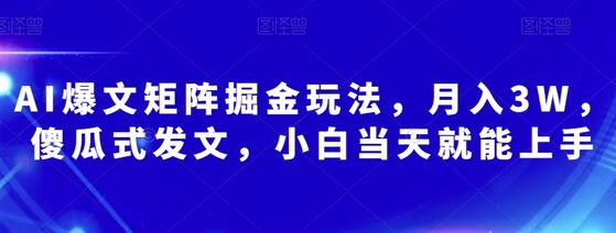 AI爆文矩阵掘金玩法，月入3W，傻瓜式发文，小白当天就能上手萌宝之家-游戏资源站丨手游源码丨页游源码丨端游源码丨架设视频教程丨网赚项目丨萌宝之家
