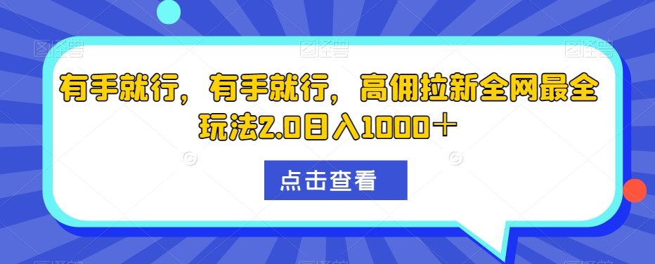 有手就行，有手就行，高佣拉新全网最全玩法2.0日入1000＋萌宝之家-游戏资源站丨手游源码丨页游源码丨端游源码丨架设视频教程丨网赚项目丨萌宝之家