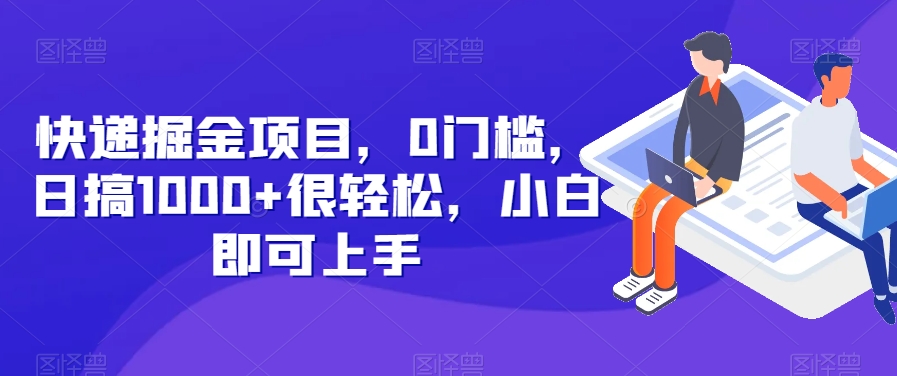 快递掘金项目，0门槛，日搞1000+很轻松，小白即可上手萌宝之家-游戏资源站丨手游源码丨页游源码丨端游源码丨架设视频教程丨网赚项目丨萌宝之家