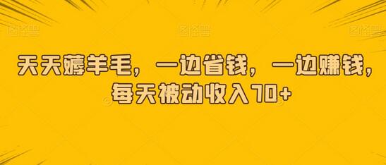 天天薅羊毛，一边省钱，一边赚钱，每天被动收入70+萌宝之家-游戏资源站丨手游源码丨页游源码丨端游源码丨架设视频教程丨网赚项目丨萌宝之家