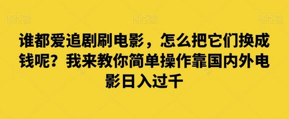 谁都爱追剧刷电影，怎么把它们换成钱呢？我来教你简单操作靠国内外电影日入过千萌宝之家-游戏资源站丨手游源码丨页游源码丨端游源码丨架设视频教程丨网赚项目丨萌宝之家
