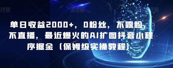 单日收益2000+，0粉丝，不露脸，不直播，最近爆火的AI扩图抖音小程序掘金（保姆级实操教程）萌宝之家-游戏资源站丨手游源码丨页游源码丨端游源码丨架设视频教程丨网赚项目丨萌宝之家