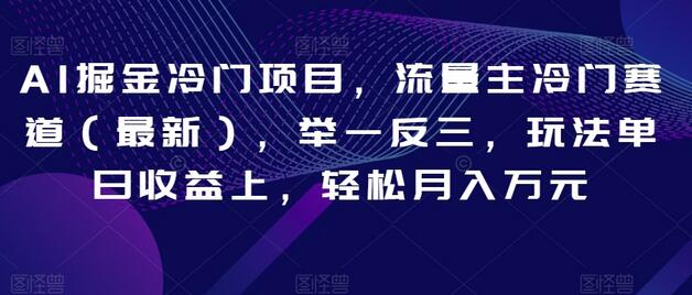 AI掘金冷门项目，流量主冷门赛道（最新），举一反三，玩法单日收益上，轻松月入万元萌宝之家-游戏资源站丨手游源码丨页游源码丨端游源码丨架设视频教程丨网赚项目丨萌宝之家
