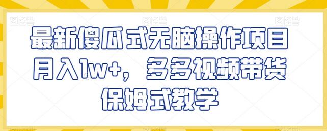 最新傻瓜式无脑操作项目月入1w+，多多视频带货保姆式教学萌宝之家-游戏资源站丨手游源码丨页游源码丨端游源码丨架设视频教程丨网赚项目丨萌宝之家