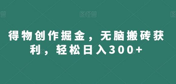 得物创作掘金，无脑搬砖获利，轻松日入300+萌宝之家-游戏资源站丨手游源码丨页游源码丨端游源码丨架设视频教程丨网赚项目丨萌宝之家