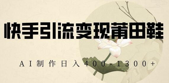 快手引流变现莆田鞋，AI制作日入400+萌宝之家-游戏资源站丨手游源码丨页游源码丨端游源码丨架设视频教程丨网赚项目丨萌宝之家