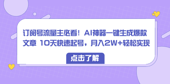 订阅号流量主必看！AI神器一键生成爆款文章 10天快速起号，月入2W+轻松实现萌宝之家-游戏资源站丨手游源码丨页游源码丨端游源码丨架设视频教程丨网赚项目丨萌宝之家