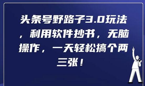头条号野路子3.0玩法，利用软件抄书，无脑操作，一天轻松搞个两三张！萌宝之家-游戏资源站丨手游源码丨页游源码丨端游源码丨架设视频教程丨网赚项目丨萌宝之家