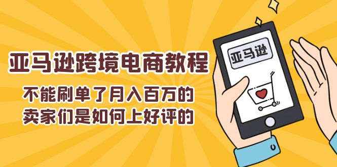 （11455期）不能s单了月入百万的卖家们是如何上好评的，亚马逊跨境电商教程萌宝之家-游戏资源站丨手游源码丨页游源码丨端游源码丨架设视频教程丨网赚项目丨萌宝之家