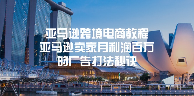 （11453期）亚马逊跨境电商教程：亚马逊卖家月利润百万的广告打法秘诀萌宝之家-游戏资源站丨手游源码丨页游源码丨端游源码丨架设视频教程丨网赚项目丨萌宝之家