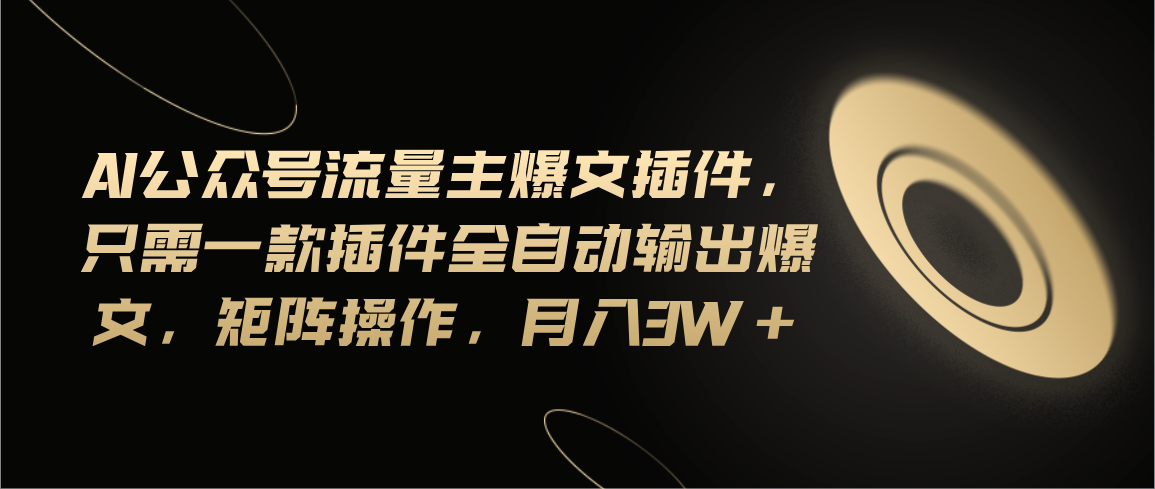 （11430期）Ai公众号流量主爆文插件，只需一款插件全自动输出爆文，矩阵操作，月入3w+萌宝之家-游戏资源站丨手游源码丨页游源码丨端游源码丨架设视频教程丨网赚项目丨萌宝之家