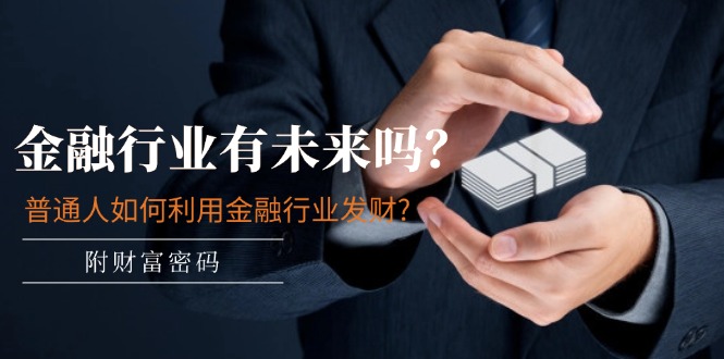 （11499期）某付费文章：金融行业有未来吗？普通人如何利用金融行业发财?(附财富密码)萌宝之家-游戏资源站丨手游源码丨页游源码丨端游源码丨架设视频教程丨网赚项目丨萌宝之家