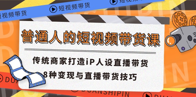 （11498期）普通人的短视频带货课 传统商家打造iP人设直播带货 8种变现与直播带货技巧萌宝之家-游戏资源站丨手游源码丨页游源码丨端游源码丨架设视频教程丨网赚项目丨萌宝之家
