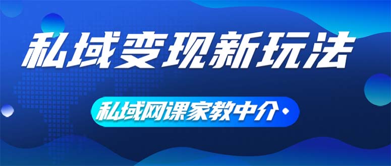 （12089期）私域变现新玩法，网课家教中介，只做渠道和流量，让大学生给你打工、0…萌宝之家-游戏资源站丨手游源码丨页游源码丨端游源码丨架设视频教程丨网赚项目丨萌宝之家