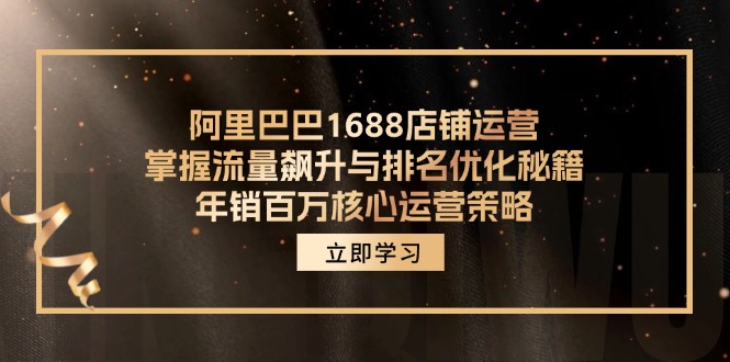（12184期）阿里巴巴1688店铺运营，掌握流量飙升与排名优化秘籍 年销百万核心运营策略萌宝之家-游戏资源站丨手游源码丨页游源码丨端游源码丨架设视频教程丨网赚项目丨萌宝之家