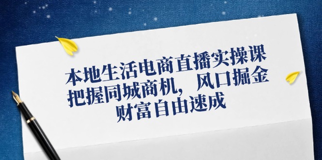 （12214期）本地生活电商直播实操课，把握同城商机，风口掘金，财富自由速成萌宝之家-游戏资源站丨手游源码丨页游源码丨端游源码丨架设视频教程丨网赚项目丨萌宝之家