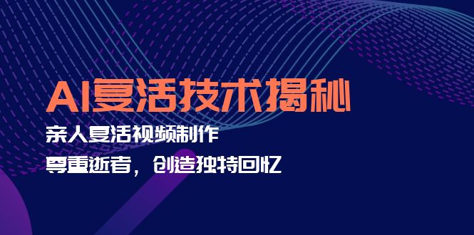 （12483期）AI复活技术揭秘：亲人复活视频制作，尊重逝者，创造独特回忆萌宝之家-游戏资源站丨手游源码丨页游源码丨端游源码丨架设视频教程丨网赚项目丨萌宝之家