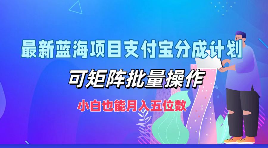 最新蓝海项目支付宝分成计划，可矩阵批量操作，小白也能月入五位数萌宝之家-游戏资源站丨手游源码丨页游源码丨端游源码丨架设视频教程丨网赚项目丨萌宝之家