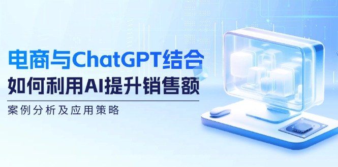 电商与ChatGPT结合：如何利用AI提升销售额，案例分析及应用策略萌宝之家-游戏资源站丨手游源码丨页游源码丨端游源码丨架设视频教程丨网赚项目丨萌宝之家