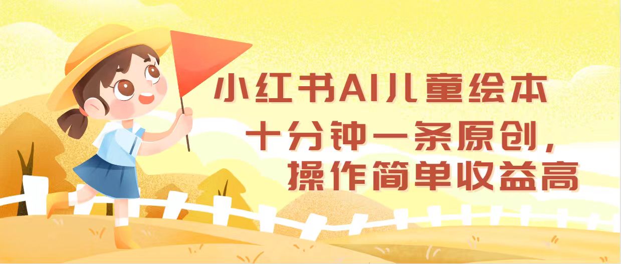 （12503期）小红书AI儿童绘本，十分钟一条原创，操作简单收益高萌宝之家-游戏资源站丨手游源码丨页游源码丨端游源码丨架设视频教程丨网赚项目丨萌宝之家