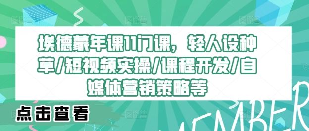 埃德蒙年课11门课，轻人设种草/短视频实操/课程开发/自媒体营销策略等萌宝之家-游戏资源站丨手游源码丨页游源码丨端游源码丨架设视频教程丨网赚项目丨萌宝之家