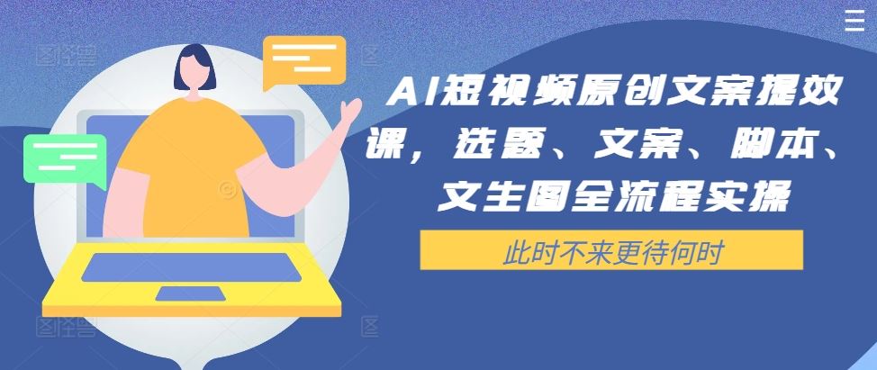 AI短视频原创文案提效课，选题、文案、脚本、文生图全流程实操萌宝之家-游戏资源站丨手游源码丨页游源码丨端游源码丨架设视频教程丨网赚项目丨萌宝之家