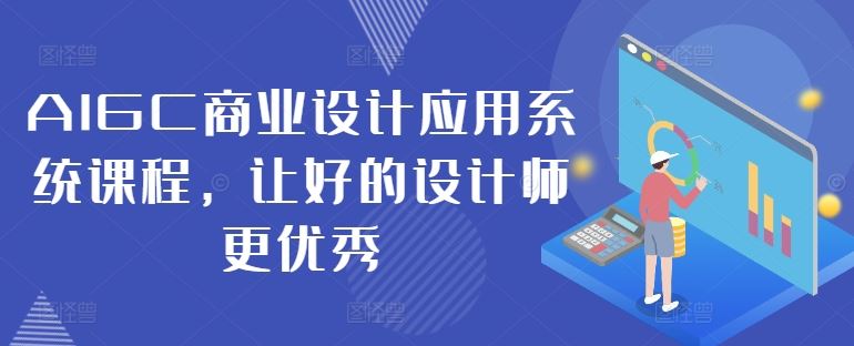 AIGC商业设计应用系统课程，让好的设计师更优秀萌宝之家-游戏资源站丨手游源码丨页游源码丨端游源码丨架设视频教程丨网赚项目丨萌宝之家