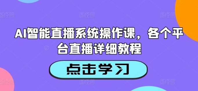 AI智能直播系统操作课，各个平台直播详细教程萌宝之家-游戏资源站丨手游源码丨页游源码丨端游源码丨架设视频教程丨网赚项目丨萌宝之家