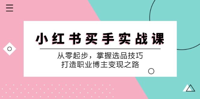 （12508期）小 红 书 买手实战课：从零起步，掌握选品技巧，打造职业博主变现之路萌宝之家-游戏资源站丨手游源码丨页游源码丨端游源码丨架设视频教程丨网赚项目丨萌宝之家