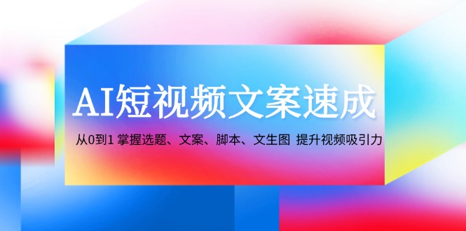 （12507期）AI短视频文案速成：从0到1 掌握选题、文案、脚本、文生图  提升视频吸引力萌宝之家-游戏资源站丨手游源码丨页游源码丨端游源码丨架设视频教程丨网赚项目丨萌宝之家