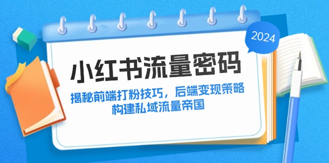 （12510期）小红书流量密码：揭秘前端打粉技巧，后端变现策略，构建私域流量帝国萌宝之家-游戏资源站丨手游源码丨页游源码丨端游源码丨架设视频教程丨网赚项目丨萌宝之家