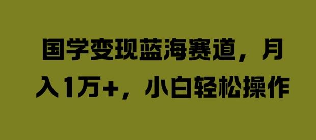 国学变现蓝海赛道，月入1W+，小白轻松操作【揭秘】萌宝之家-游戏资源站丨手游源码丨页游源码丨端游源码丨架设视频教程丨网赚项目丨萌宝之家