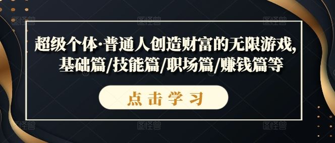 超级个体·普通人创造财富的无限游戏，基础篇/技能篇/职场篇/赚钱篇等萌宝之家-游戏资源站丨手游源码丨页游源码丨端游源码丨架设视频教程丨网赚项目丨萌宝之家