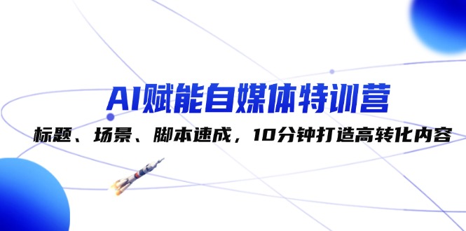 （12522期）AI赋能自媒体特训营：标题、场景、脚本速成，10分钟打造高转化内容萌宝之家-游戏资源站丨手游源码丨页游源码丨端游源码丨架设视频教程丨网赚项目丨萌宝之家