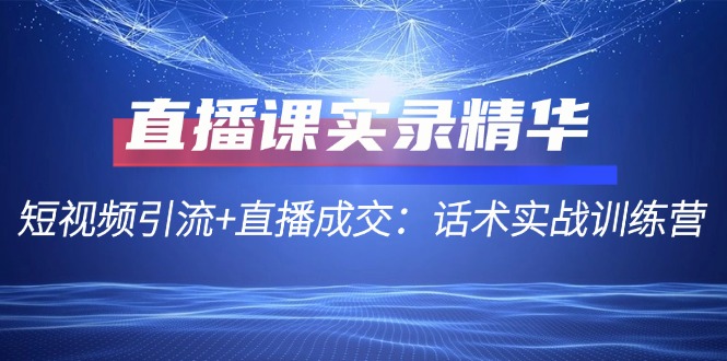 直播课实录精华：短视频引流+直播成交：话术实战训练营萌宝之家-游戏资源站丨手游源码丨页游源码丨端游源码丨架设视频教程丨网赚项目丨萌宝之家