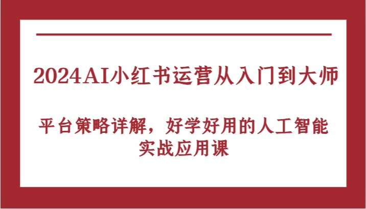 2024AI小红书运营从入门到大师，平台策略详解，好学好用的人工智能实战应用课萌宝之家-游戏资源站丨手游源码丨页游源码丨端游源码丨架设视频教程丨网赚项目丨萌宝之家