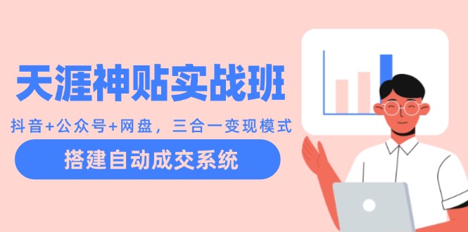 （12534期）天涯神贴实战班：抖音+公众号+网盘，三合一变现模式，搭建自动成交系统萌宝之家-游戏资源站丨手游源码丨页游源码丨端游源码丨架设视频教程丨网赚项目丨萌宝之家