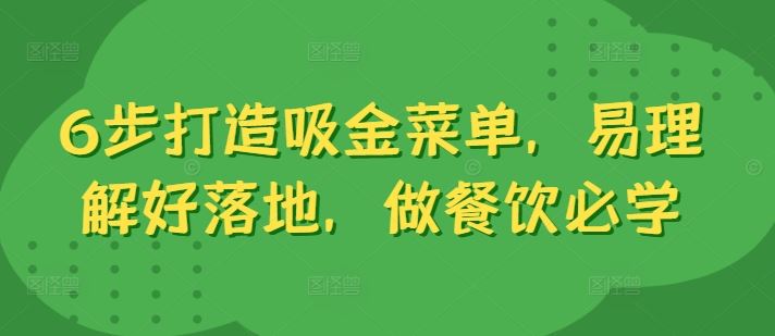 6步打造吸金菜单，易理解好落地，做餐饮必学萌宝之家-游戏资源站丨手游源码丨页游源码丨端游源码丨架设视频教程丨网赚项目丨萌宝之家